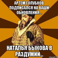 артем голубков подписался на ваши обновления... наталья быкова в раздумии...