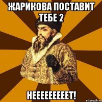 жарикова поставит тебе 2 нееееееееет!