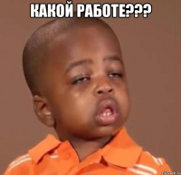 какой работе??? 