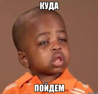 куда пойдем