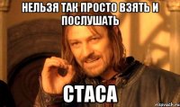 нельзя так просто взять и послушать стаса