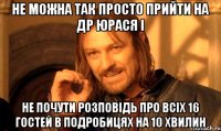 не можна так просто прийти на др юрася і не почути розповідь про всіх 16 гостей в подробицях на 10 хвилин