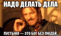 надо делать дела пустыня — это бог без людей.