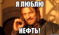 я люблю нефть!