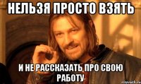 нельзя просто взять и не рассказать про свою работу