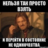 нельзя так просто взять и перейти в состояние не одиночества