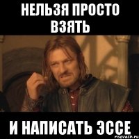 нельзя просто взять и написать эссе