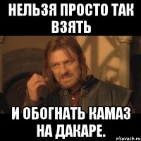 нельзя просто так взять и обогнать камаз на дакаре.