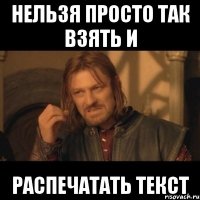 нельзя просто так взять и распечатать текст