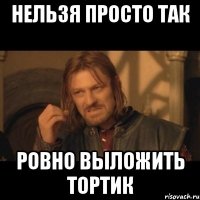 нельзя просто так ровно выложить тортик