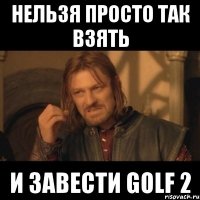 нельзя просто так взять и завести golf 2