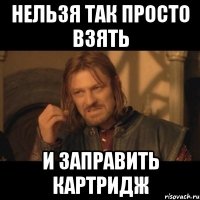 нельзя так просто взять и заправить картридж