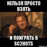 нельзя просто взять и поиграть в sc2hots