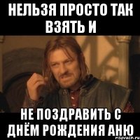 нельзя просто так взять и не поздравить с днём рождения аню