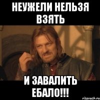 неужели нельзя взять и завалить ебало!!!