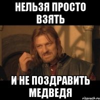 нельзя просто взять и не поздравить медведя