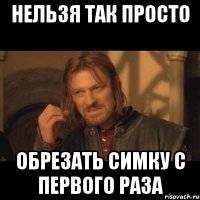 нельзя так просто обрезать симку с первого раза