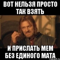 вот нельзя просто так взять и прислать мем без единого мата