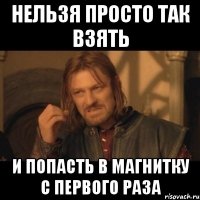 нельзя просто так взять и попасть в магнитку с первого раза