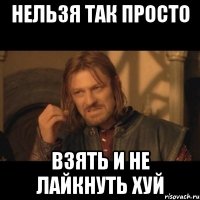 нельзя так просто взять и не лайкнуть хуй