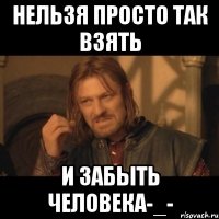 нельзя просто так взять и забыть человека-_-