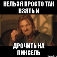 нельзя просто так взять и дрочить на пиксель