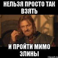 нельзя просто так взять и пройти мимо элины