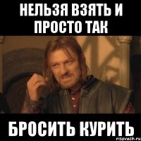 нельзя взять и просто так бросить курить