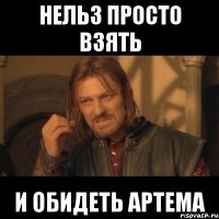 нельз просто взять и обидеть артема