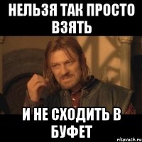 нельзя так просто взять и не сходить в буфет