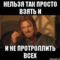 нельзя так просто взять и и не протроллить всех