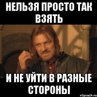 нельзя просто так взять и не уйти в разные стороны