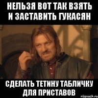 нельзя вот так взять и заставить гукасян сделать тетину табличку для приставов