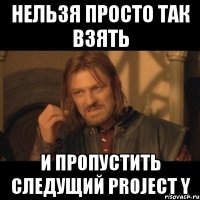 нельзя просто так взять и пропустить следущий project y