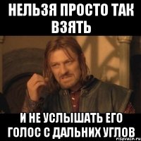 нельзя просто так взять и не услышать его голос с дальних углов