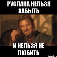 руслана нельзя забыть и нельзя не любить