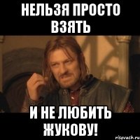 нельзя просто взять и не любить жукову!