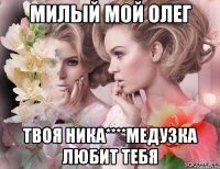 милый мой олег твоя ника****медузка любит тебя