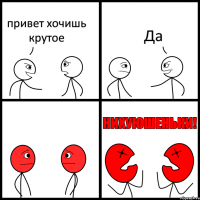 привет хочишь крутое Да