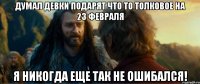 думал девки подарят что то толковое на 23 февраля я никогда еще так не ошибался!