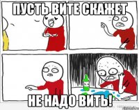 Пусть Вите скажет Не надо Вить!