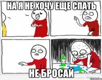 на я не хочу еще спать не бросай