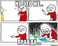 но это же... правда....