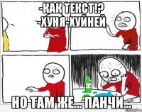 -Как текст!? -Хуня-хуйней Но там же... панчи...