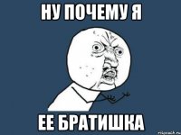 ну почему я ее братишка