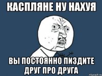 каспляне ну нахуя вы постоянно пиздите друг про друга