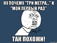 ну почему "три метра..." и "мой первый раз" так похожи!