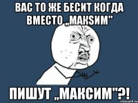 вас то же бесит когда вместо ,,макsим" пишут ,,максим"?!