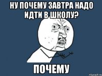 ну почему завтра надо идти в школу? почему