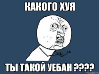 какого хуя ты такой уебан ???